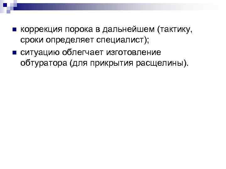n n коррекция порока в дальнейшем (тактику, сроки определяет специалист); ситуацию облегчает изготовление обтуратора