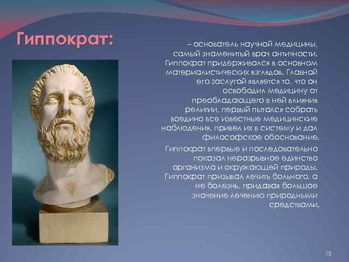 Гиппократ: – основатель научной медицины, самый знаменитый врач античности. Гиппократ придерживался в основном материалистических