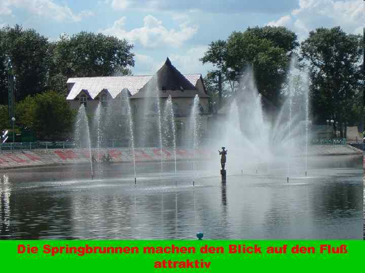 Die Springbrunnen machen den Blick auf den Fluß attraktiv 