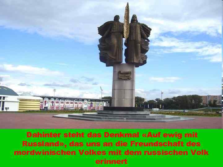 Dahinter steht das Denkmal «Auf ewig mit Russland» , das uns an die Freundschaft