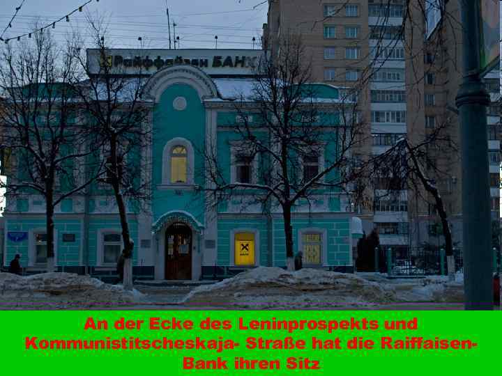 An der Ecke des Leninprospekts und Kommunistitscheskaja- Straße hat die Raiffaisen. Bank ihren Sitz