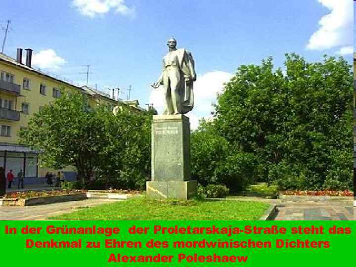 In der Grünanlage der Proletarskaja-Straße steht das Denkmal zu Ehren des mordwinischen Dichters Alexander