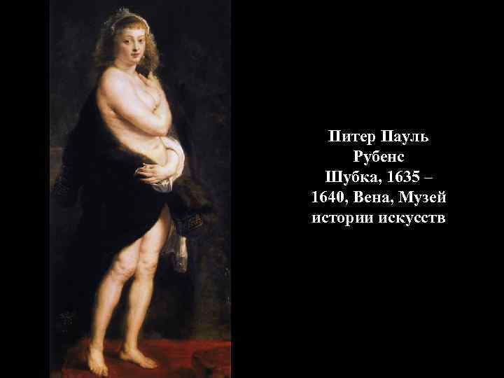 Питер Пауль Рубенс Шубка, 1635 – 1640, Вена, Музей истории искусств 