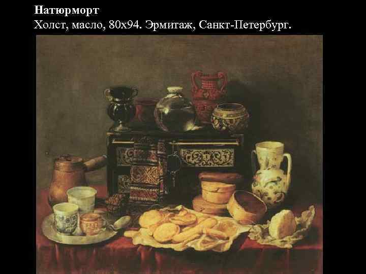 Натюрморт Холст, масло, 80 x 94. Эрмитаж, Санкт-Петербург. 