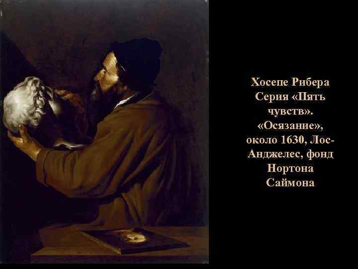 Хосепе Рибера Серия «Пять чувств» . «Осязание» , около 1630, Лос. Анджелес, фонд Нортона