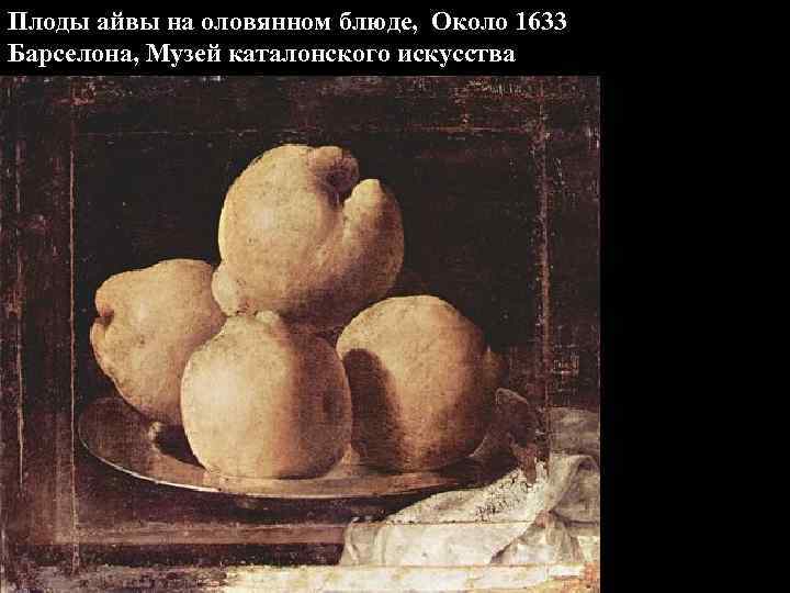 Плоды айвы на оловянном блюде, Около 1633 Барселона, Музей каталонского искусства 