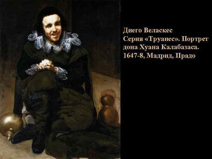 Диего Веласкес Серия «Труанес» . Портрет дона Хуана Калабазаса. 1647 -8, Мадрид, Прадо 