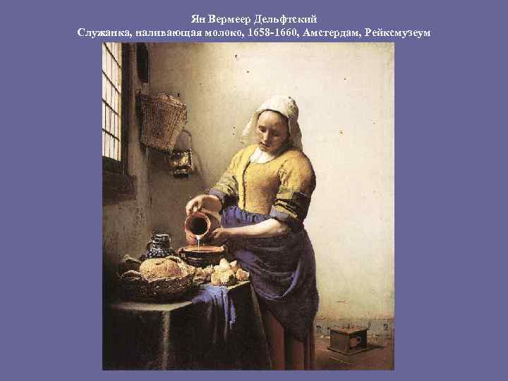 Ян Вермеер Дельфтский Служанка, наливающая молоко, 1658 -1660, Амстердам, Рейксмузеум 