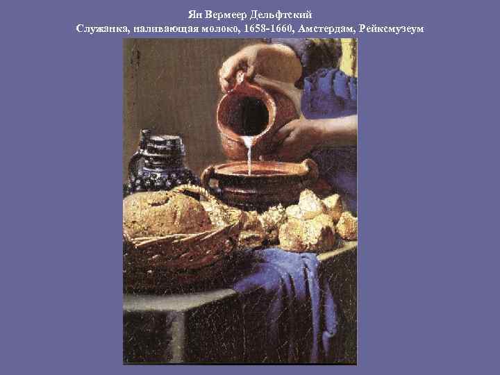 Ян Вермеер Дельфтский Служанка, наливающая молоко, 1658 -1660, Амстердам, Рейксмузеум 
