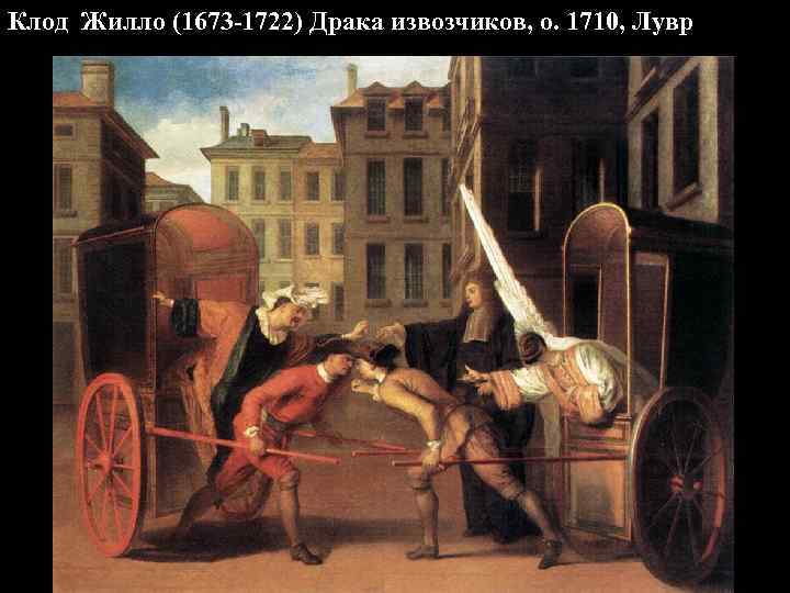 Клод Жилло (1673 -1722) Драка извозчиков, о. 1710, Лувр 