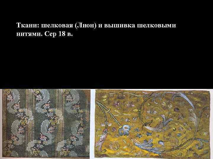 Ткани: шелковая (Лион) и вышивка шелковыми нитями. Сер 18 в. 