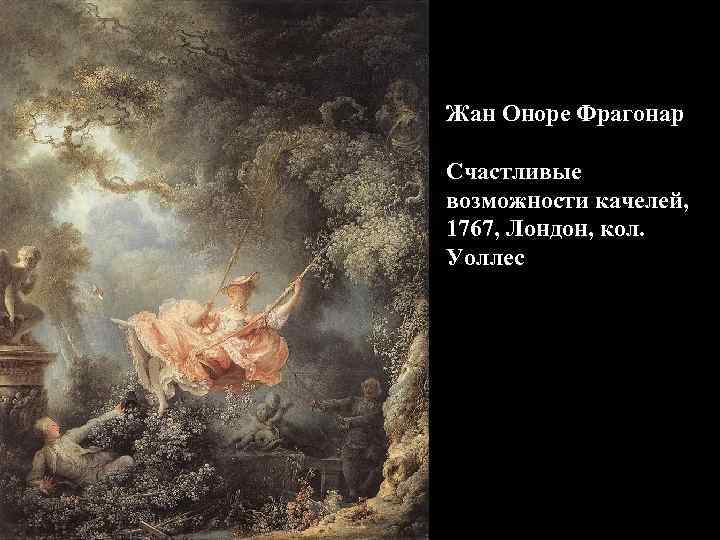 Жан Оноре Фрагонар Счастливые возможности качелей, 1767, Лондон, кол. Уоллес 