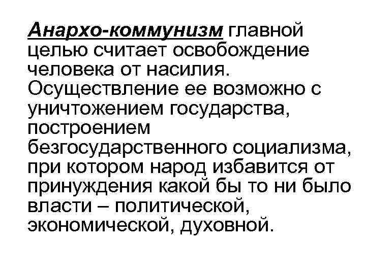 Анархо-коммунизм главной целью считает освобождение человека от насилия. Осуществление ее возможно с уничтожением государства,