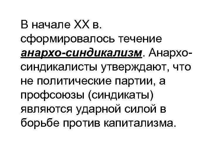 В начале ХХ в. сформировалось течение анархо-синдикализм. Анархосиндикалисты утверждают, что не политические партии, а