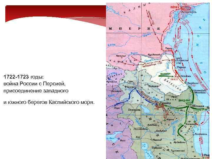 1722 -1723 годы: война России с Персией, присоединение западного и южного берегов Каспийского моря.