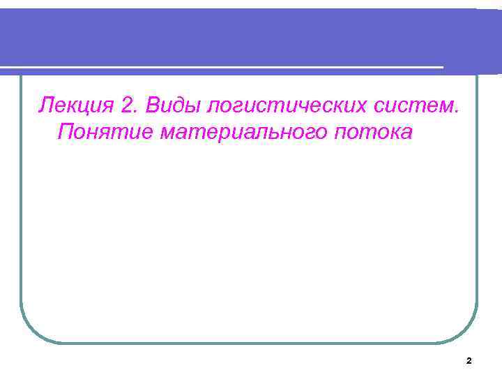 Лекция 2. Виды логистических систем. Понятие материального потока 2 
