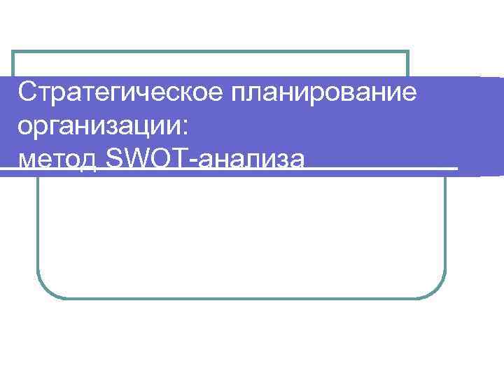 Стратегическое планирование организации: метод SWOT-анализа 