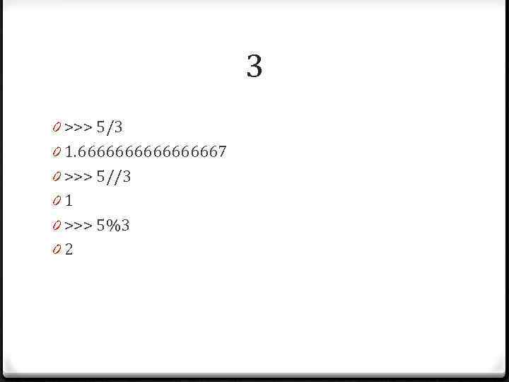 3 0 >>> 5/3 0 1. 666666667 0 >>> 5//3 01 0 >>> 5%3