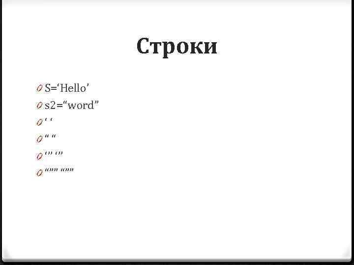 Строки 0 S=‘Hello’ 0 s 2=“word” 0 ‘ ‘ 0 “ “ 0 ‘’’