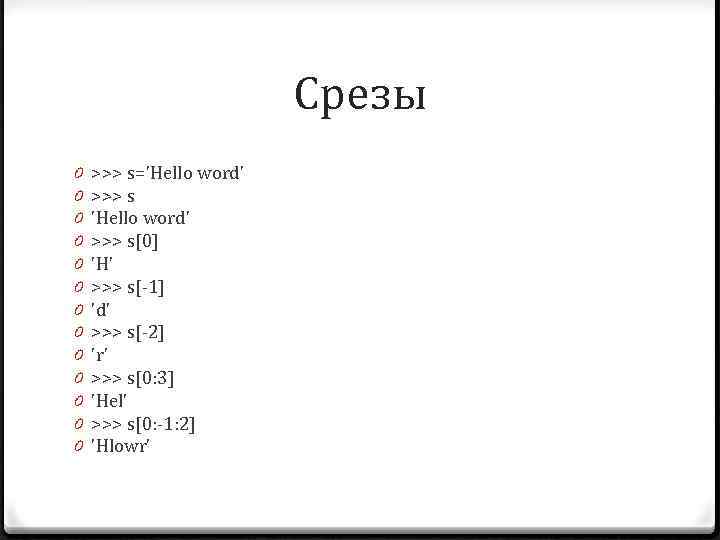 Срезы 0 0 0 0 >>> s='Hello word' >>> s[0] 'H' >>> s[-1] 'd'