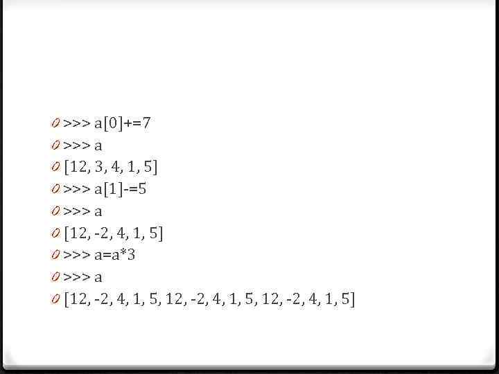 0 >>> a[0]+=7 0 >>> a 0 [12, 3, 4, 1, 5] 0 >>>