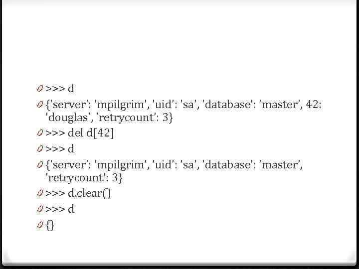 0 >>> d 0 {'server': 'mpilgrim', 'uid': 'sa', 'database': 'master', 42: 'douglas', 'retrycount': 3}