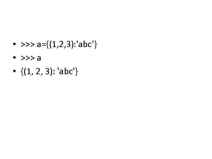  • >>> a={(1, 2, 3): 'abc'} • >>> a • {(1, 2, 3):