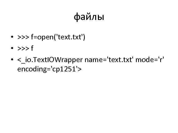 файлы • >>> f=open('text. txt') • >>> f • <_io. Text. IOWrapper name='text. txt'