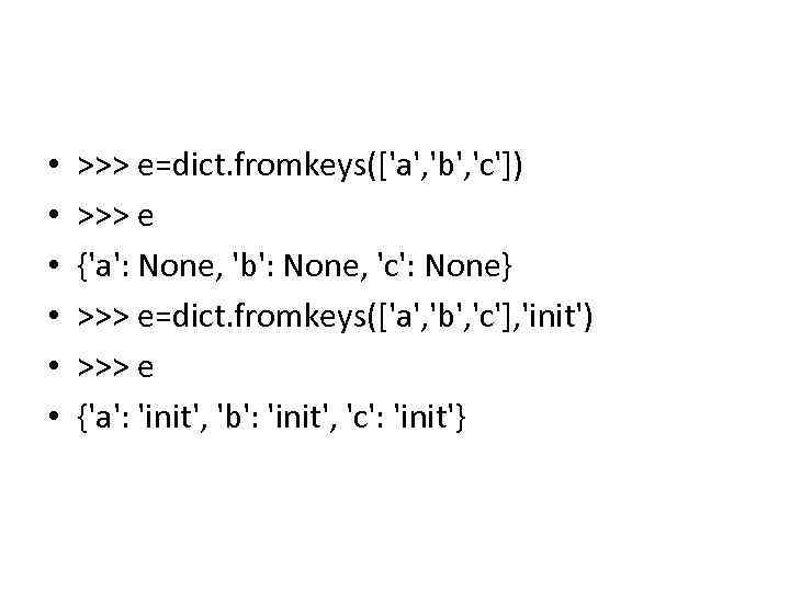 • • • >>> e=dict. fromkeys(['a', 'b', 'c']) >>> e {'a': None, 'b':
