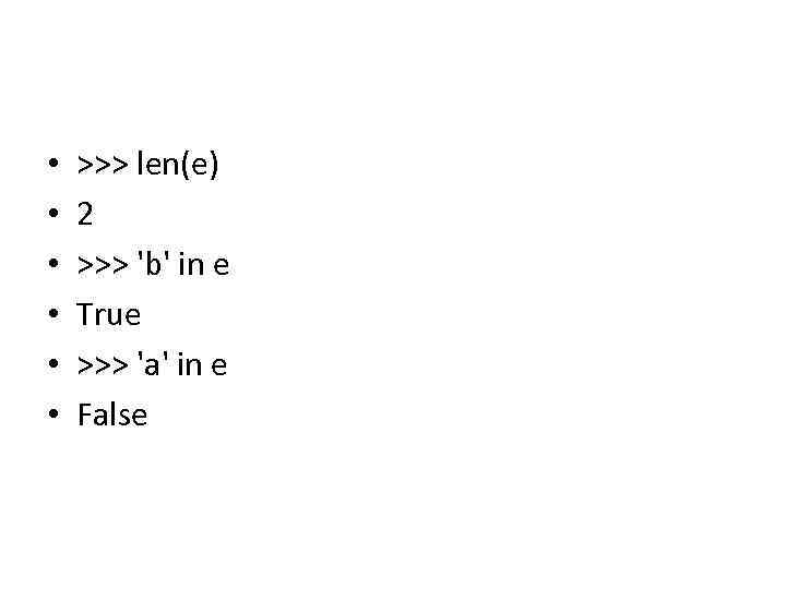  • • • >>> len(e) 2 >>> 'b' in e True >>> 'a'