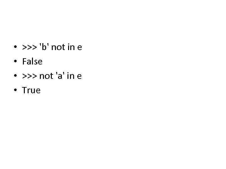  • • >>> 'b' not in e False >>> not 'a' in e