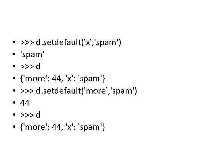  • • >>> d. setdefault('x', 'spam') 'spam' >>> d {'more': 44, 'x': 'spam'}