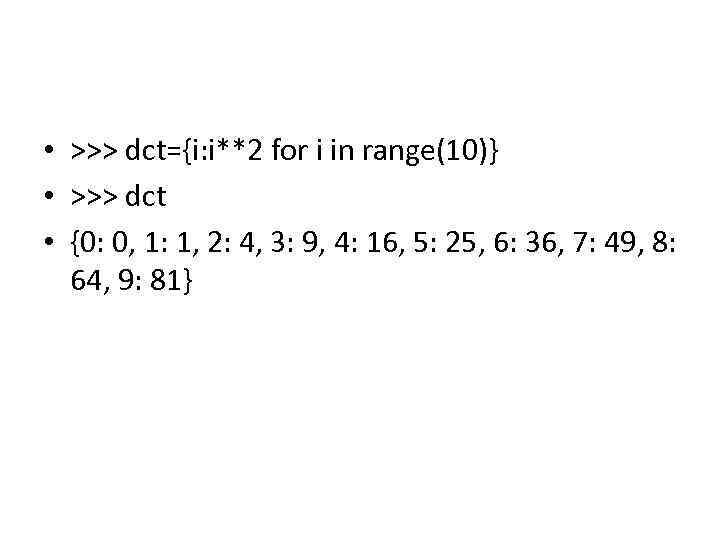  • >>> dct={i: i**2 for i in range(10)} • >>> dct • {0: