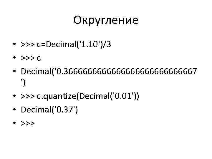 Округление • >>> c=Decimal('1. 10')/3 • >>> c • Decimal('0. 366666666666667 ') • >>>