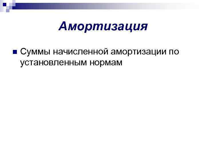 Амортизация n Суммы начисленной амортизации по установленным нормам 