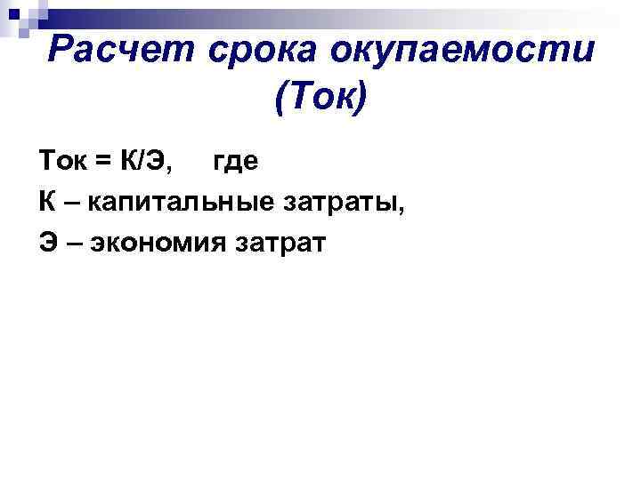 Расчет срока окупаемости (Ток) Ток = К/Э, где К – капитальные затраты, Э –