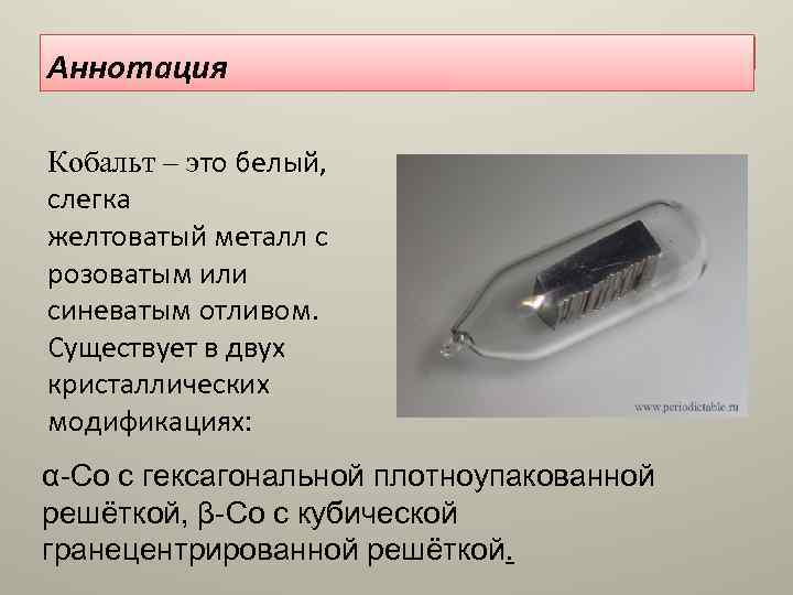 Аннотация Кобальт – это белый, слегка желтоватый металл с розоватым или синеватым отливом. Существует