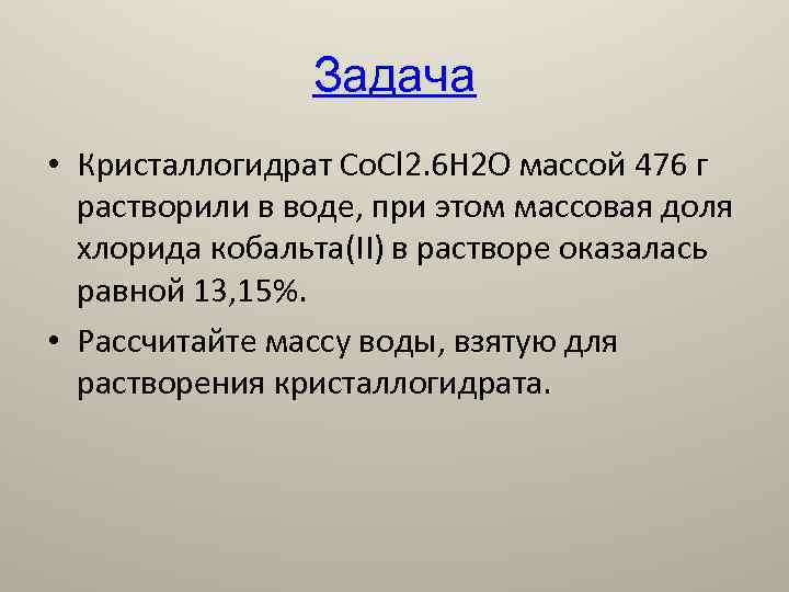 Задача • Кристаллогидрат Co. Cl 2. 6 H 2 O массой 476 г растворили