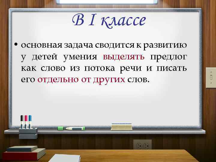 В I классе • основная задача сводится к развитию у детей умения выделять предлог