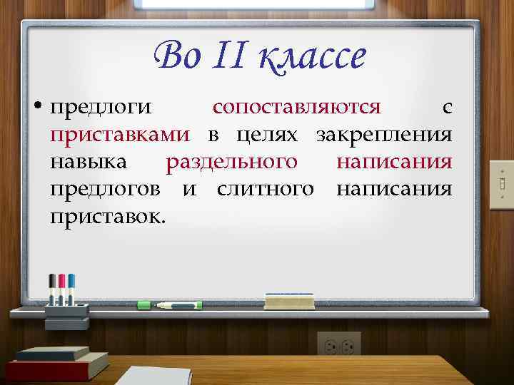 Во II классе • предлоги сопоставляются с приставками в целях закрепления навыка раздельного написания