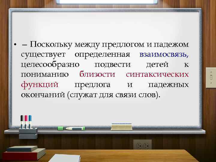  • — Поскольку между предлогом и падежом существует определенная взаимосвязь, целесообразно подвести детей