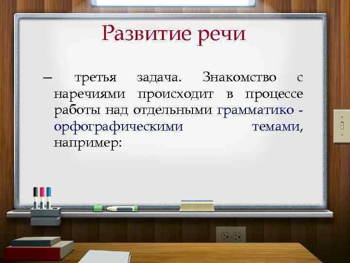 Развитие речи — третья задача. Знакомство с наречиями происходит в процессе работы над отдельными