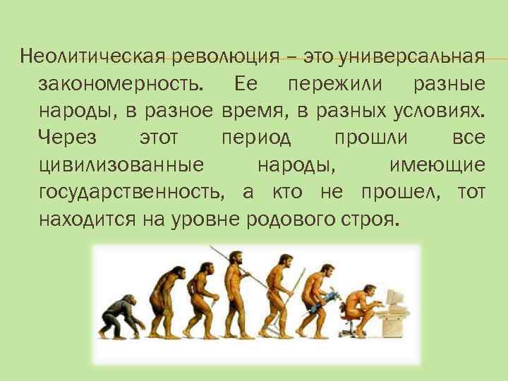 Неолитическая революция – это универсальная закономерность. Ее пережили разные народы, в разное время, в