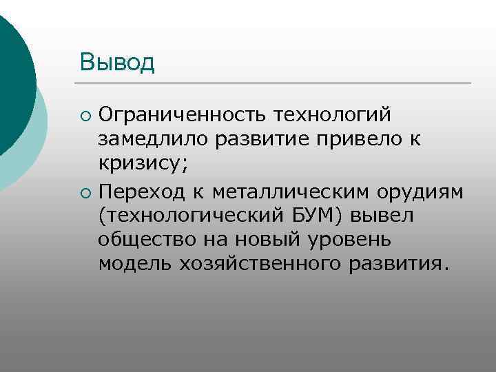 Вывод Ограниченность технологий замедлило развитие привело к кризису; ¡ Переход к металлическим орудиям (технологический