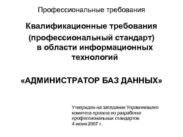 Профессиональные требования Квалификационные требования (профессиональный стандарт) в области информационных технологий «АДМИНИСТРАТОР БАЗ ДАННЫХ» Утвержден
