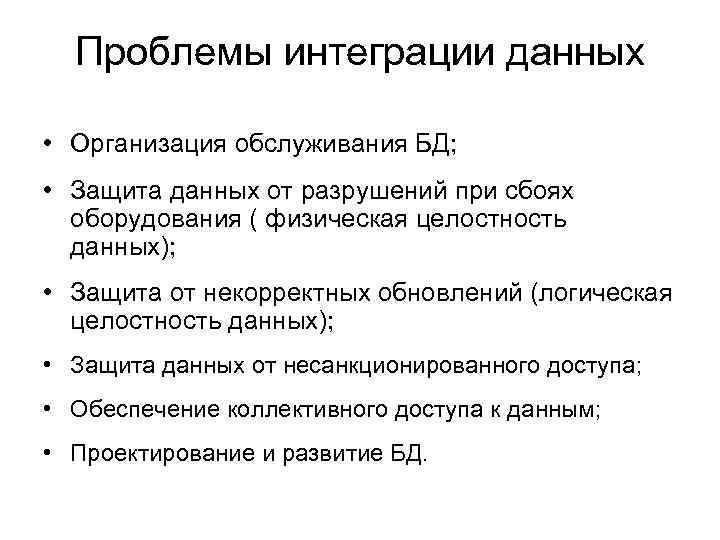 Проблемы интеграции данных • Организация обслуживания БД; • Защита данных от разрушений при сбоях