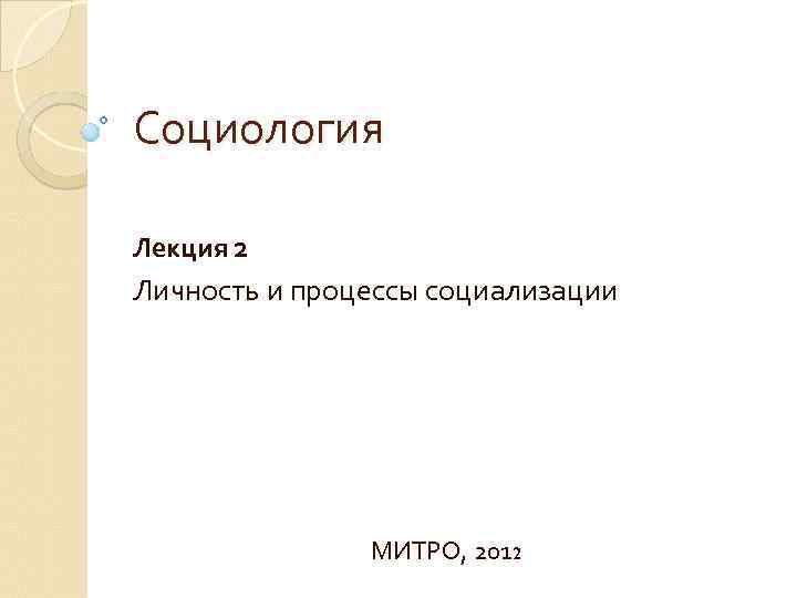 Социология Лекция 2 Личность и процессы социализации МИТРО, 2012 