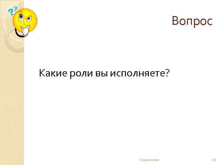 Вопрос Какие роли вы исполняете? Социология 16 