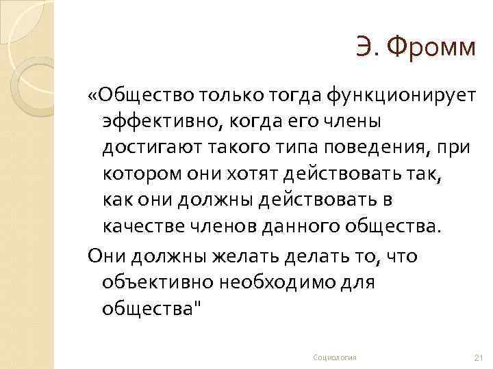 Э. Фромм «Общество только тогда функционирует эффективно, когда его члены достигают такого типа поведения,