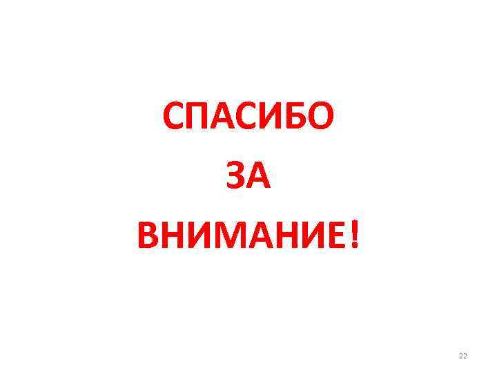 СПАСИБО ЗА ВНИМАНИЕ! 22 